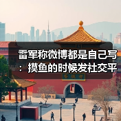 雷军称微博都是自己写：摸鱼的时候发社交平台（图4）