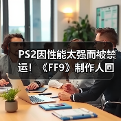 PS2因性能太强而被禁运！《FF9》制作人回忆开发史（图2）