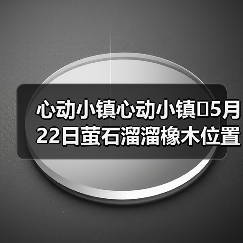 心动小镇心动小镇⭐5月22日萤石溜溜橡木位置攻略（图4）