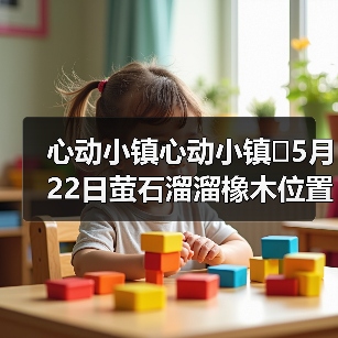 心动小镇心动小镇⭐5月22日萤石溜溜橡木位置攻略（图1）