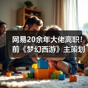 网易20余年大佬离职！前《梦幻西游》主策划兼制作人