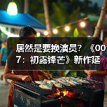 居然是要换演员？《007：初露锋芒》新作延期原因曝光