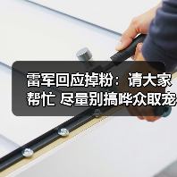 雷军回应掉粉：请大家帮忙 尽量别搞哗众取宠、恶意拱火话题