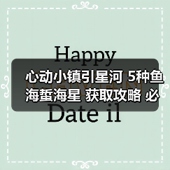 心动小镇引星河 5种鱼海蜇海星 获取攻略 必出位置（图1）