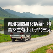谢娜回应身材质疑:科普女生有小肚子的三大好处(图1) 谢娜回应身材质疑:科普女生有小肚子的三大好处(图1)
