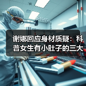 谢娜回应身材质疑:科普女生有小肚子的三大好处(图3) 谢娜回应身材质疑:科普女生有小肚子的三大好处(图3)