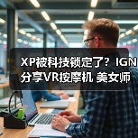 XP被科技锁定了？IGN分享VR按摩机 美女师傅近在眼前（图4）
