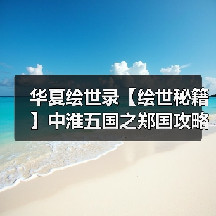 华夏绘世录【绘世秘籍】中淮五国之郑国攻略（图3）