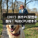 《007》新作PC配置单翻车!写的CPU根本不存在(图4) 《007》新作PC配置单翻车!写的CPU根本不存在(图4)