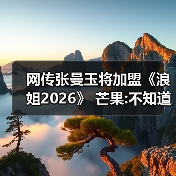 网传张曼玉将加盟《浪姐2026》 芒果:不知道啊（图2）