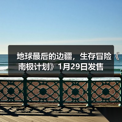 地球最后的边疆，生存冒险《南极计划》1月29日发售