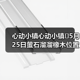 心动小镇心动小镇⭐5月25日萤石溜溜橡木位置攻略（图3）