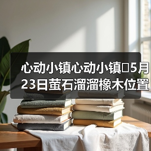 心动小镇心动小镇⭐5月23日萤石溜溜橡木位置攻略（图4）