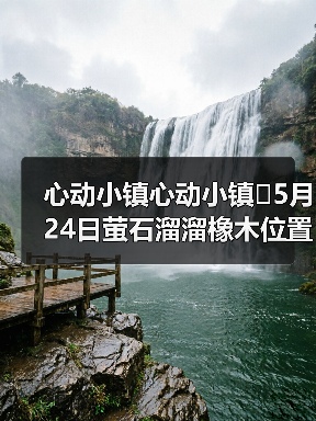 心动小镇心动小镇⭐5月24日萤石溜溜橡木位置攻略(图2) 心动小镇心动小镇⭐5月24日萤石溜溜橡木位置攻略(图2)